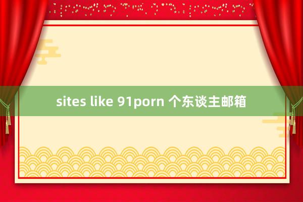 sites like 91porn 个东谈主邮箱