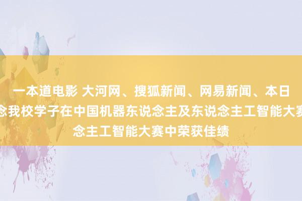 一本道电影 大河网、搜狐新闻、网易新闻、本日头条等报说念我校学子在中国机器东说念主及东说念主工智能大赛中荣获佳绩