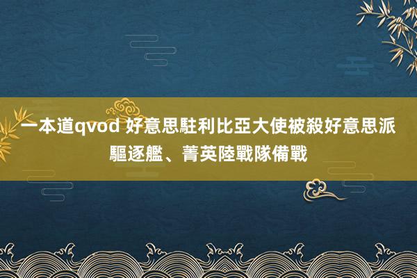 一本道qvod 好意思駐利比亞大使被殺　好意思派驅逐艦、菁英陸戰隊備戰