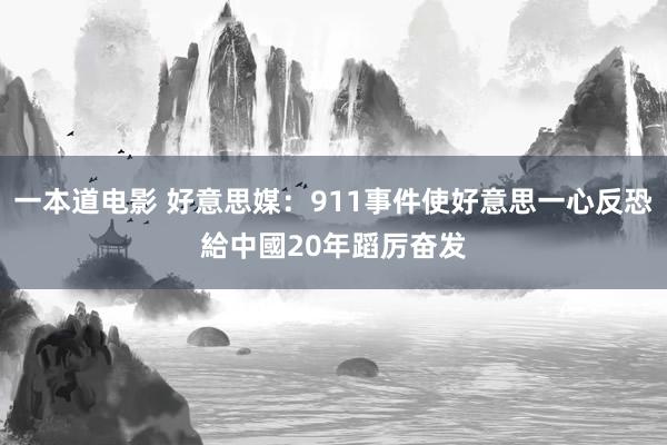 一本道电影 好意思媒：911事件使好意思一心反恐　給中國20年蹈厉奋发