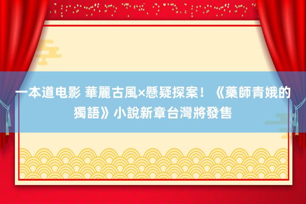 一本道电影 華麗古風×懸疑探案！《藥師青娥的獨語》小說新章台灣將發售