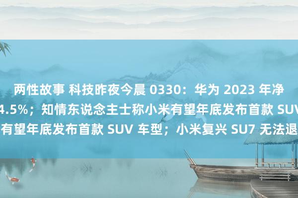 两性故事 科技昨夜今晨 0330：华为 2023 年净利润 870 亿元大增 144.5%；知情东说念主士称小米有望年底发布首款 SUV 车型；小米复兴 SU7 无法退定金