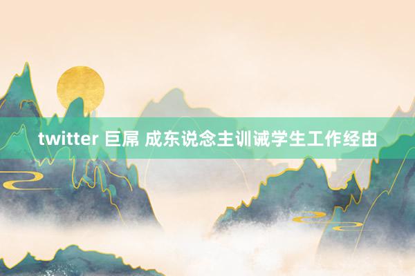 twitter 巨屌 成东说念主训诫学生工作经由