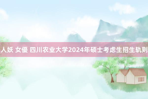 人妖 女優 四川农业大学2024年硕士考虑生招生轨则