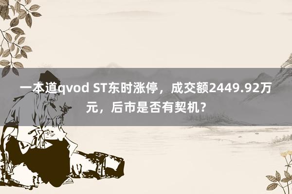 一本道qvod ST东时涨停，成交额2449.92万元，后市是否有契机？