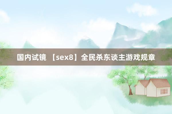 国内试镜 【sex8】全民杀东谈主游戏规章