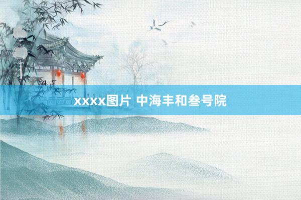 xxxx图片 中海丰和叁号院